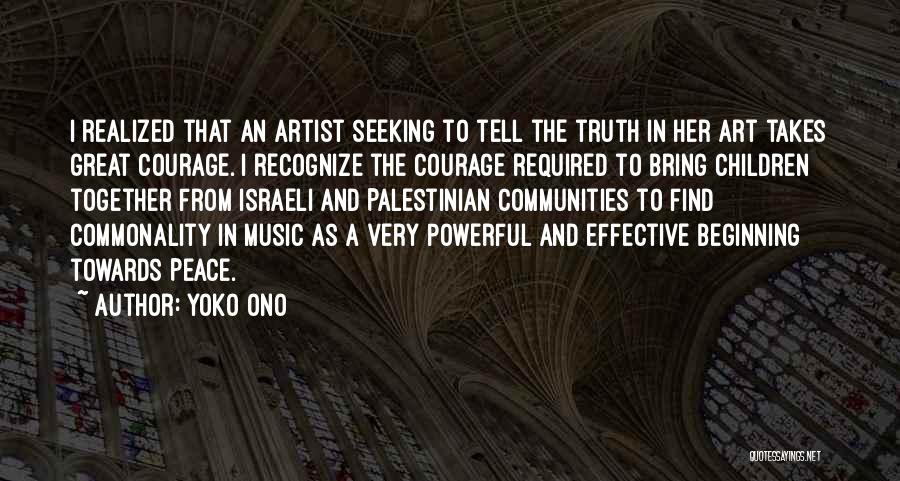 Yoko Ono Quotes: I Realized That An Artist Seeking To Tell The Truth In Her Art Takes Great Courage. I Recognize The Courage