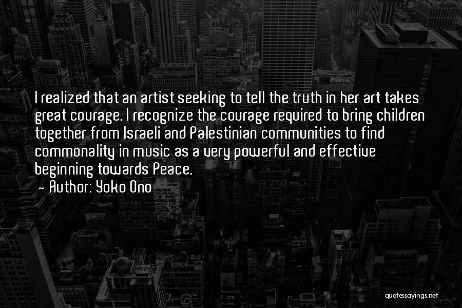 Yoko Ono Quotes: I Realized That An Artist Seeking To Tell The Truth In Her Art Takes Great Courage. I Recognize The Courage