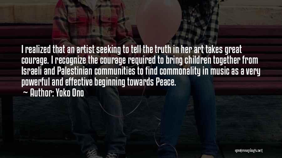 Yoko Ono Quotes: I Realized That An Artist Seeking To Tell The Truth In Her Art Takes Great Courage. I Recognize The Courage