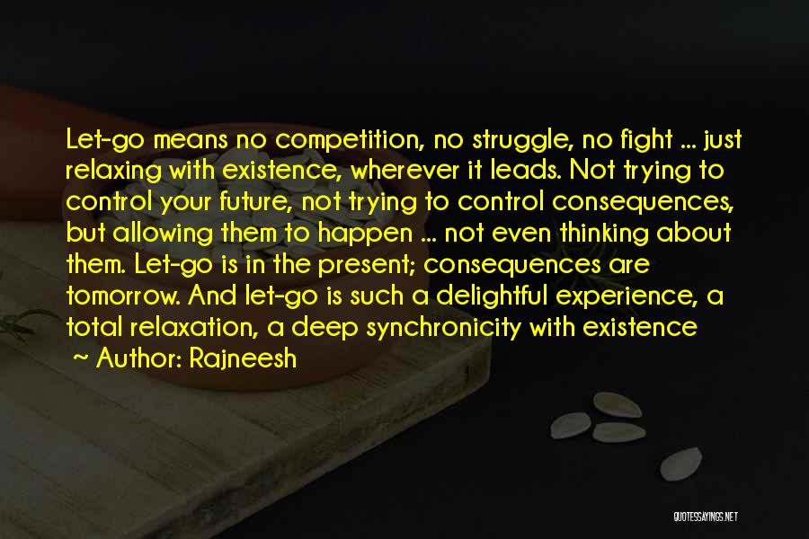 Rajneesh Quotes: Let-go Means No Competition, No Struggle, No Fight ... Just Relaxing With Existence, Wherever It Leads. Not Trying To Control
