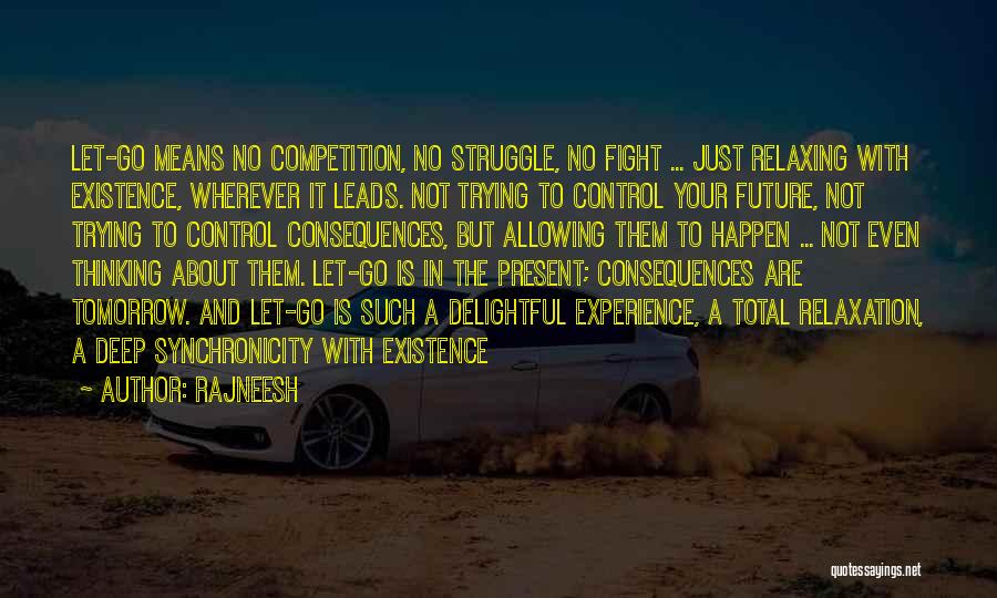 Rajneesh Quotes: Let-go Means No Competition, No Struggle, No Fight ... Just Relaxing With Existence, Wherever It Leads. Not Trying To Control