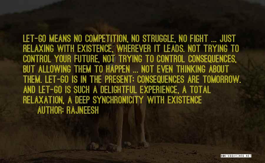 Rajneesh Quotes: Let-go Means No Competition, No Struggle, No Fight ... Just Relaxing With Existence, Wherever It Leads. Not Trying To Control