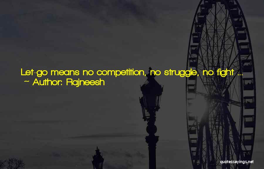 Rajneesh Quotes: Let-go Means No Competition, No Struggle, No Fight ... Just Relaxing With Existence, Wherever It Leads. Not Trying To Control