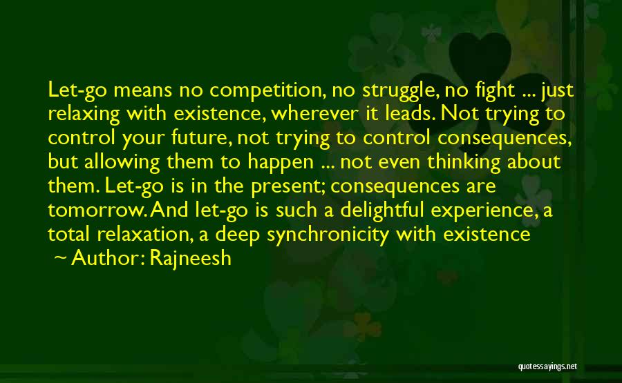 Rajneesh Quotes: Let-go Means No Competition, No Struggle, No Fight ... Just Relaxing With Existence, Wherever It Leads. Not Trying To Control