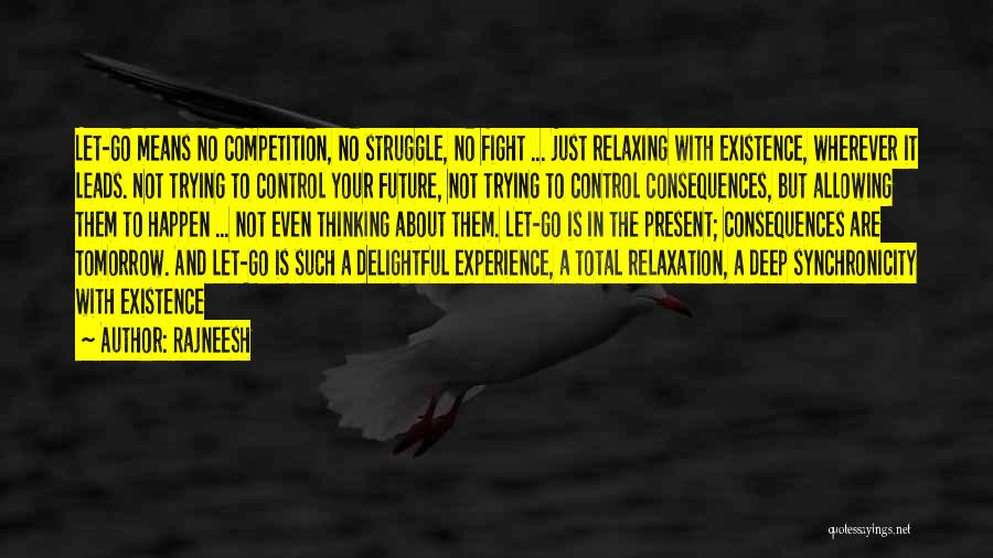 Rajneesh Quotes: Let-go Means No Competition, No Struggle, No Fight ... Just Relaxing With Existence, Wherever It Leads. Not Trying To Control