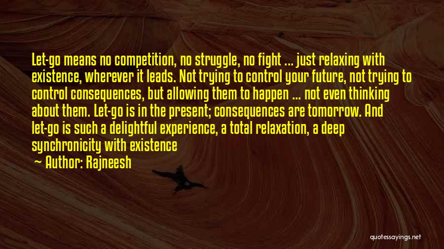 Rajneesh Quotes: Let-go Means No Competition, No Struggle, No Fight ... Just Relaxing With Existence, Wherever It Leads. Not Trying To Control