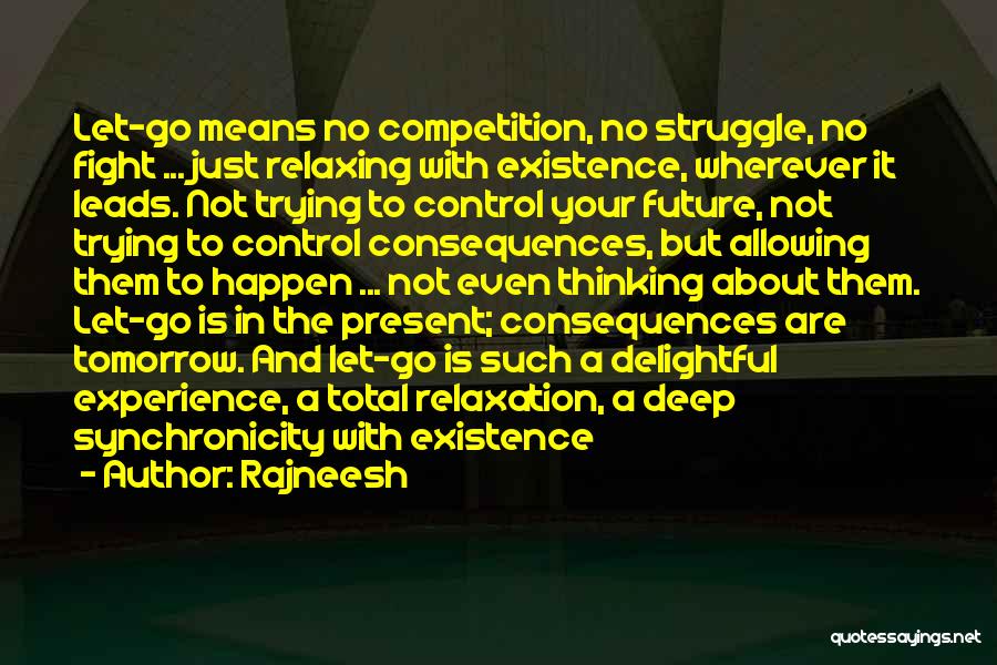 Rajneesh Quotes: Let-go Means No Competition, No Struggle, No Fight ... Just Relaxing With Existence, Wherever It Leads. Not Trying To Control