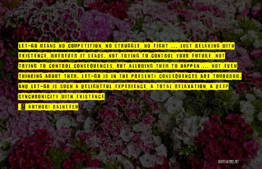 Rajneesh Quotes: Let-go Means No Competition, No Struggle, No Fight ... Just Relaxing With Existence, Wherever It Leads. Not Trying To Control
