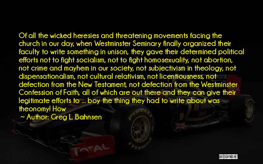 Greg L. Bahnsen Quotes: Of All The Wicked Heresies And Threatening Movements Facing The Church In Our Day, When Westminster Seminary Finally Organized Their