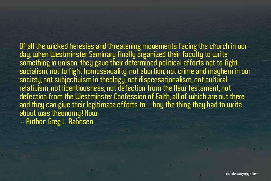 Greg L. Bahnsen Quotes: Of All The Wicked Heresies And Threatening Movements Facing The Church In Our Day, When Westminster Seminary Finally Organized Their