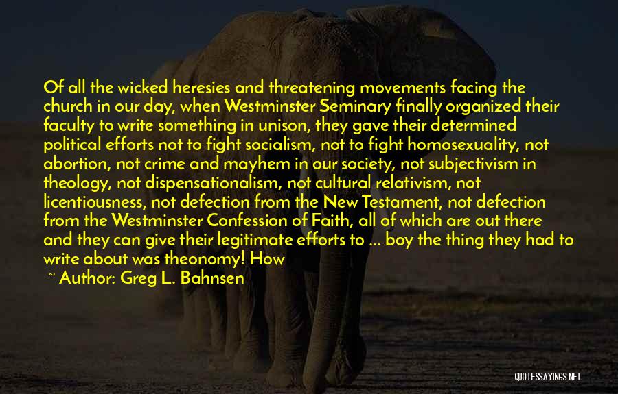 Greg L. Bahnsen Quotes: Of All The Wicked Heresies And Threatening Movements Facing The Church In Our Day, When Westminster Seminary Finally Organized Their