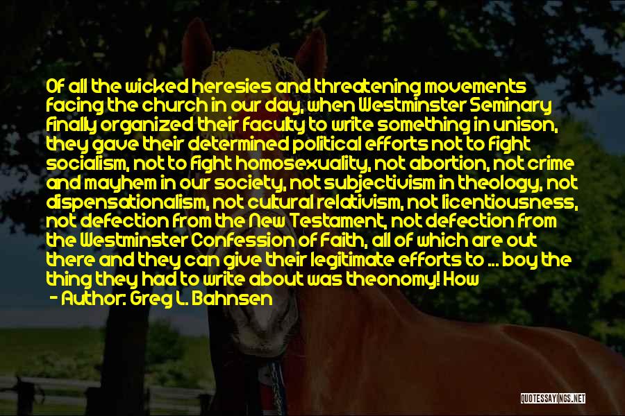 Greg L. Bahnsen Quotes: Of All The Wicked Heresies And Threatening Movements Facing The Church In Our Day, When Westminster Seminary Finally Organized Their