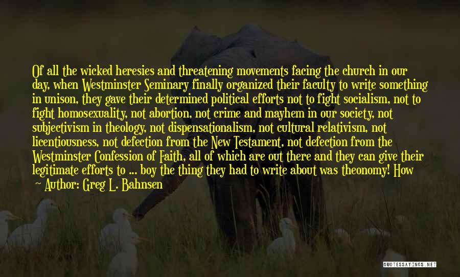 Greg L. Bahnsen Quotes: Of All The Wicked Heresies And Threatening Movements Facing The Church In Our Day, When Westminster Seminary Finally Organized Their