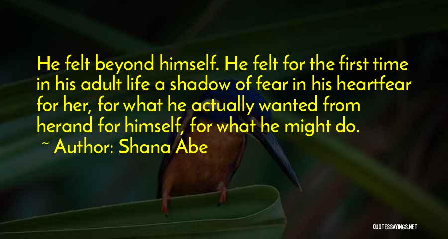 Shana Abe Quotes: He Felt Beyond Himself. He Felt For The First Time In His Adult Life A Shadow Of Fear In His