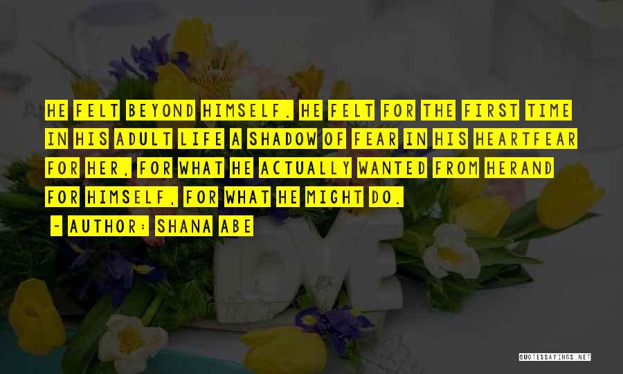 Shana Abe Quotes: He Felt Beyond Himself. He Felt For The First Time In His Adult Life A Shadow Of Fear In His