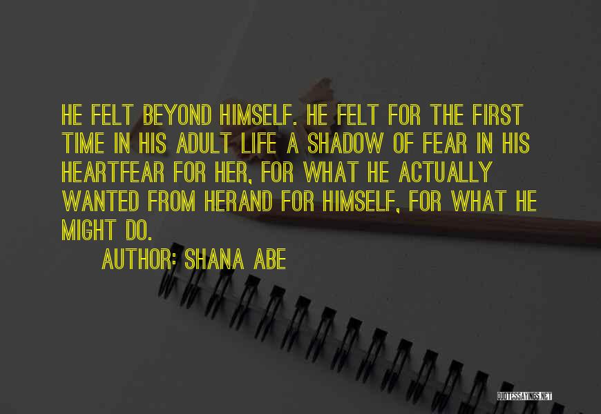 Shana Abe Quotes: He Felt Beyond Himself. He Felt For The First Time In His Adult Life A Shadow Of Fear In His