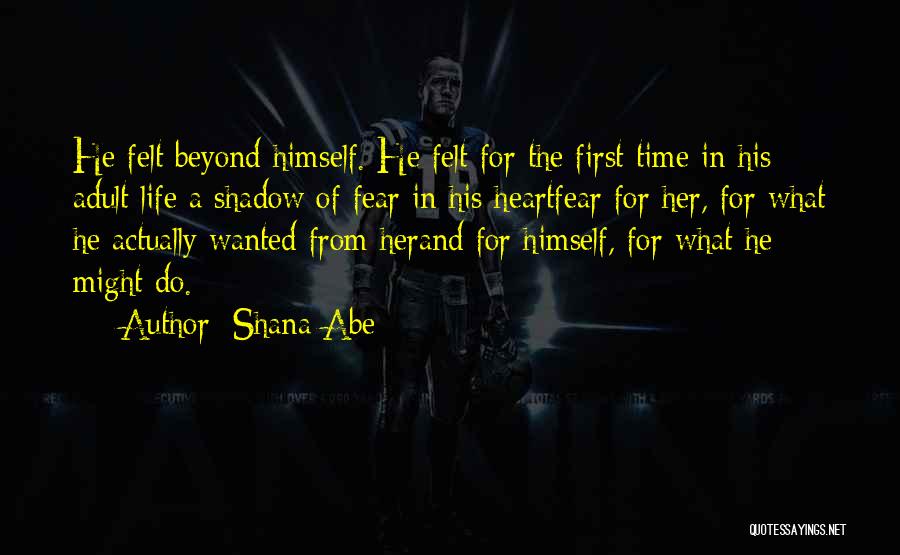 Shana Abe Quotes: He Felt Beyond Himself. He Felt For The First Time In His Adult Life A Shadow Of Fear In His