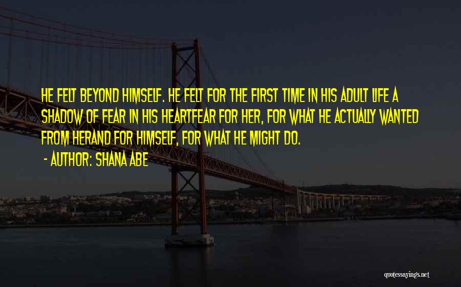 Shana Abe Quotes: He Felt Beyond Himself. He Felt For The First Time In His Adult Life A Shadow Of Fear In His