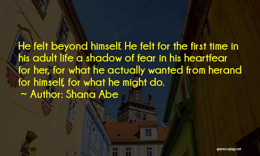 Shana Abe Quotes: He Felt Beyond Himself. He Felt For The First Time In His Adult Life A Shadow Of Fear In His