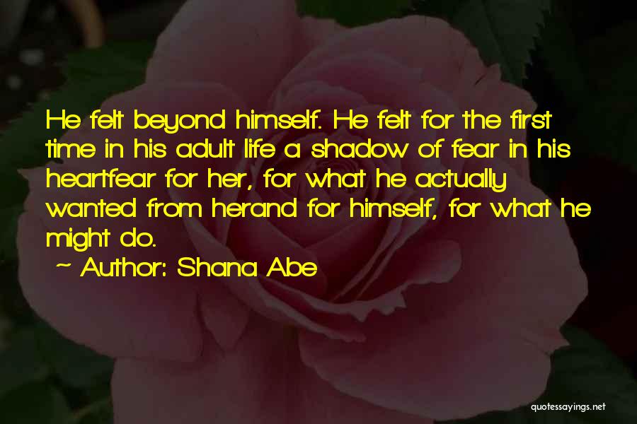Shana Abe Quotes: He Felt Beyond Himself. He Felt For The First Time In His Adult Life A Shadow Of Fear In His