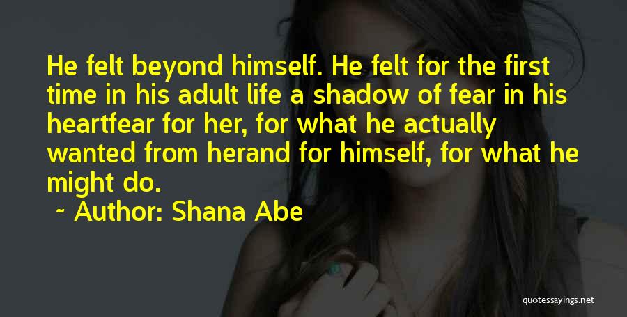 Shana Abe Quotes: He Felt Beyond Himself. He Felt For The First Time In His Adult Life A Shadow Of Fear In His