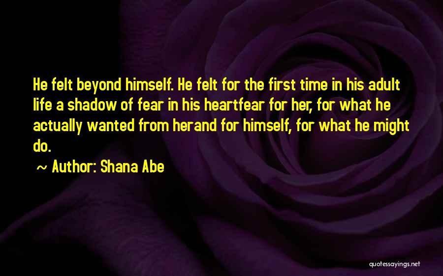 Shana Abe Quotes: He Felt Beyond Himself. He Felt For The First Time In His Adult Life A Shadow Of Fear In His