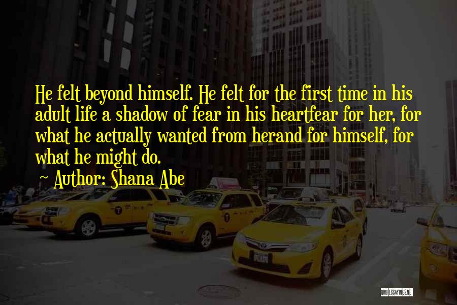 Shana Abe Quotes: He Felt Beyond Himself. He Felt For The First Time In His Adult Life A Shadow Of Fear In His