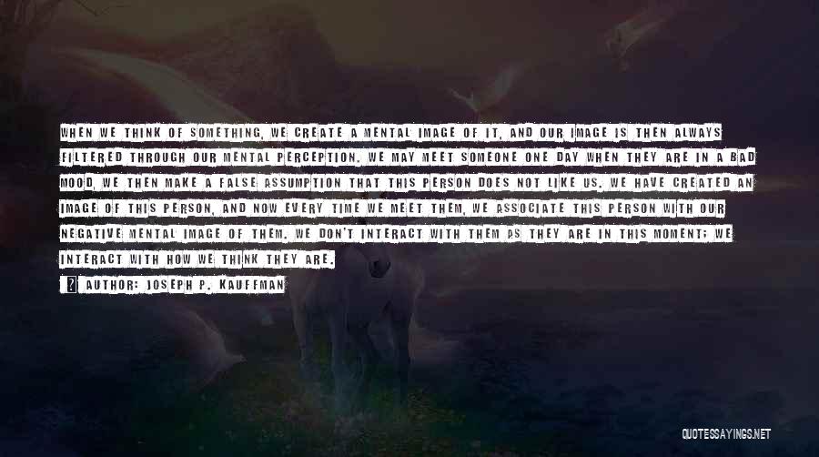 Joseph P. Kauffman Quotes: When We Think Of Something, We Create A Mental Image Of It, And Our Image Is Then Always Filtered Through