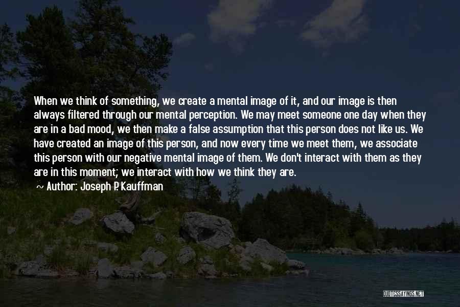 Joseph P. Kauffman Quotes: When We Think Of Something, We Create A Mental Image Of It, And Our Image Is Then Always Filtered Through