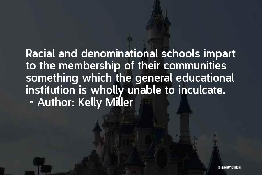 Kelly Miller Quotes: Racial And Denominational Schools Impart To The Membership Of Their Communities Something Which The General Educational Institution Is Wholly Unable