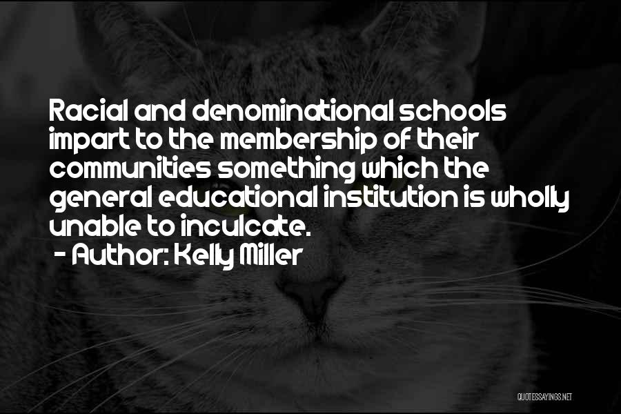 Kelly Miller Quotes: Racial And Denominational Schools Impart To The Membership Of Their Communities Something Which The General Educational Institution Is Wholly Unable