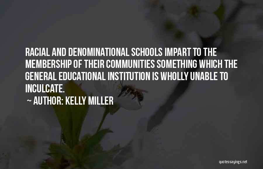 Kelly Miller Quotes: Racial And Denominational Schools Impart To The Membership Of Their Communities Something Which The General Educational Institution Is Wholly Unable