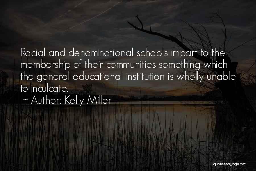 Kelly Miller Quotes: Racial And Denominational Schools Impart To The Membership Of Their Communities Something Which The General Educational Institution Is Wholly Unable
