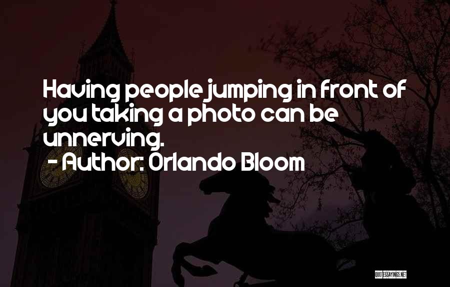 Orlando Bloom Quotes: Having People Jumping In Front Of You Taking A Photo Can Be Unnerving.