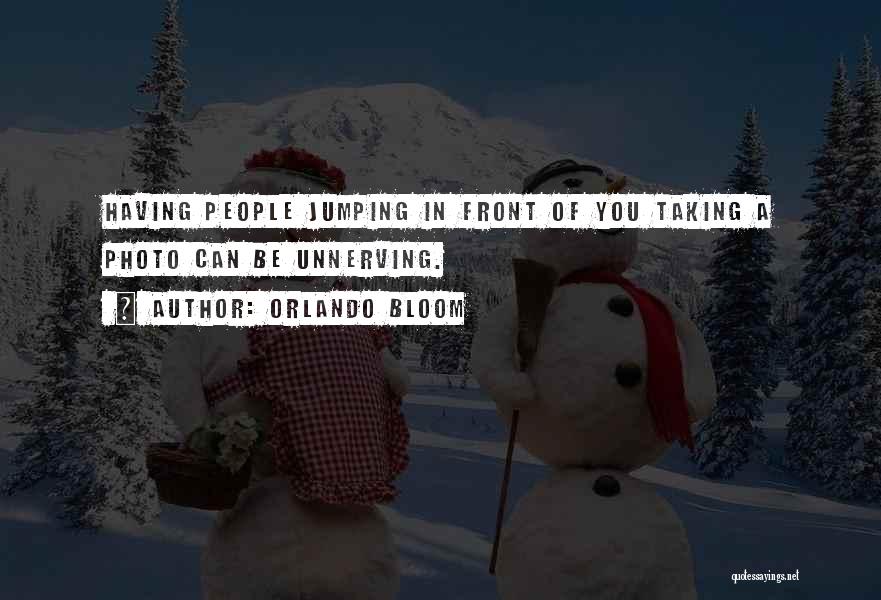 Orlando Bloom Quotes: Having People Jumping In Front Of You Taking A Photo Can Be Unnerving.