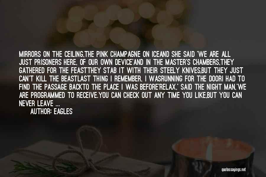 Eagles Quotes: Mirrors On The Ceiling,the Pink Champagne On Iceand She Said 'we Are All Just Prisoners Here, Of Our Own Device'and