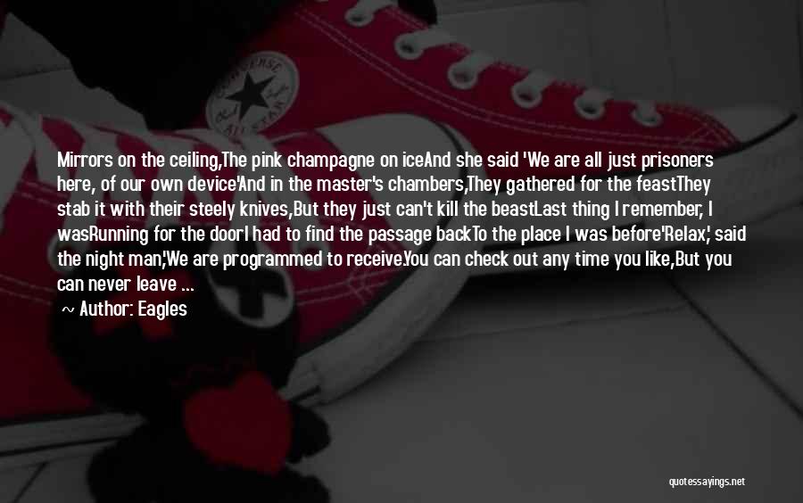 Eagles Quotes: Mirrors On The Ceiling,the Pink Champagne On Iceand She Said 'we Are All Just Prisoners Here, Of Our Own Device'and