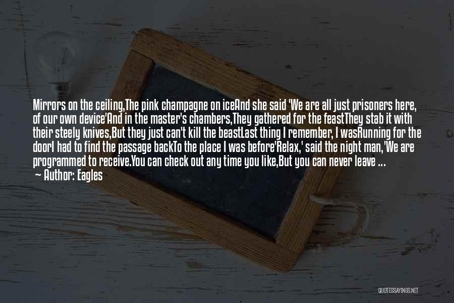 Eagles Quotes: Mirrors On The Ceiling,the Pink Champagne On Iceand She Said 'we Are All Just Prisoners Here, Of Our Own Device'and