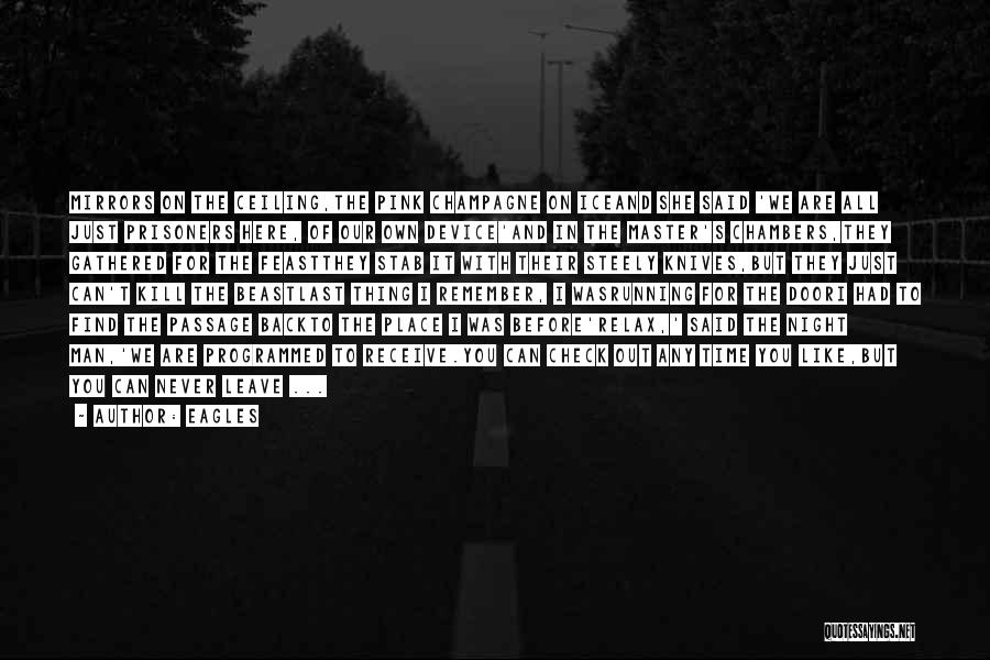 Eagles Quotes: Mirrors On The Ceiling,the Pink Champagne On Iceand She Said 'we Are All Just Prisoners Here, Of Our Own Device'and