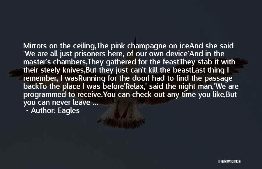 Eagles Quotes: Mirrors On The Ceiling,the Pink Champagne On Iceand She Said 'we Are All Just Prisoners Here, Of Our Own Device'and