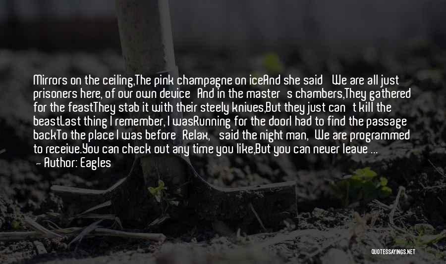 Eagles Quotes: Mirrors On The Ceiling,the Pink Champagne On Iceand She Said 'we Are All Just Prisoners Here, Of Our Own Device'and