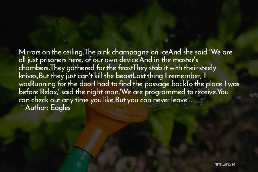 Eagles Quotes: Mirrors On The Ceiling,the Pink Champagne On Iceand She Said 'we Are All Just Prisoners Here, Of Our Own Device'and