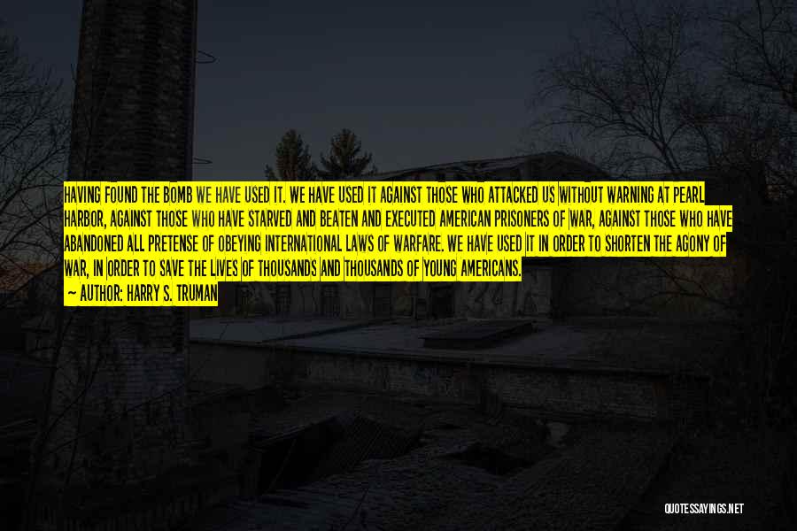 Harry S. Truman Quotes: Having Found The Bomb We Have Used It. We Have Used It Against Those Who Attacked Us Without Warning At