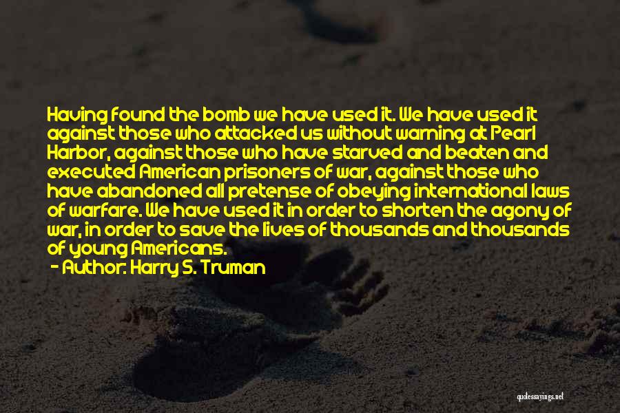Harry S. Truman Quotes: Having Found The Bomb We Have Used It. We Have Used It Against Those Who Attacked Us Without Warning At