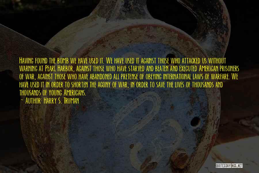 Harry S. Truman Quotes: Having Found The Bomb We Have Used It. We Have Used It Against Those Who Attacked Us Without Warning At