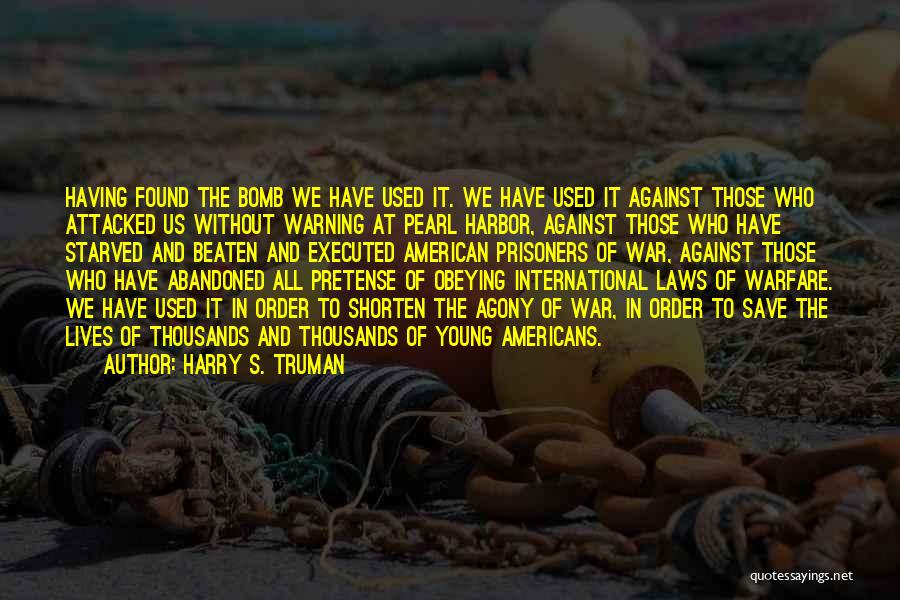 Harry S. Truman Quotes: Having Found The Bomb We Have Used It. We Have Used It Against Those Who Attacked Us Without Warning At