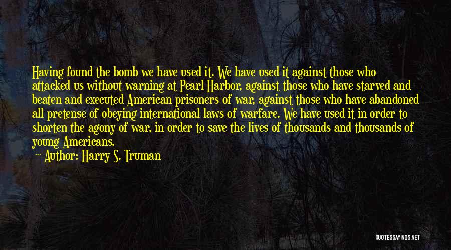 Harry S. Truman Quotes: Having Found The Bomb We Have Used It. We Have Used It Against Those Who Attacked Us Without Warning At