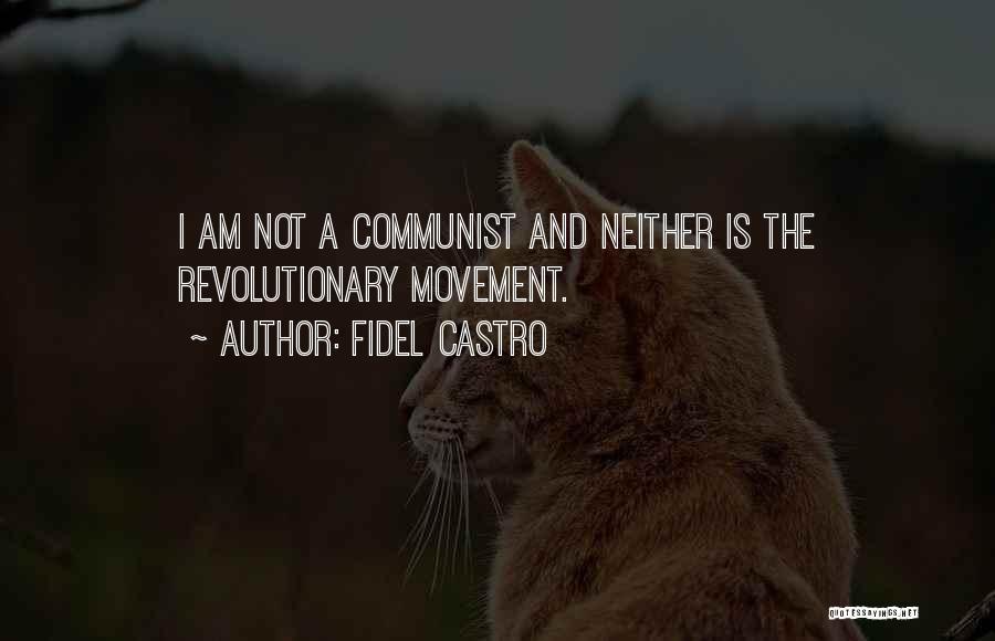 Fidel Castro Quotes: I Am Not A Communist And Neither Is The Revolutionary Movement.