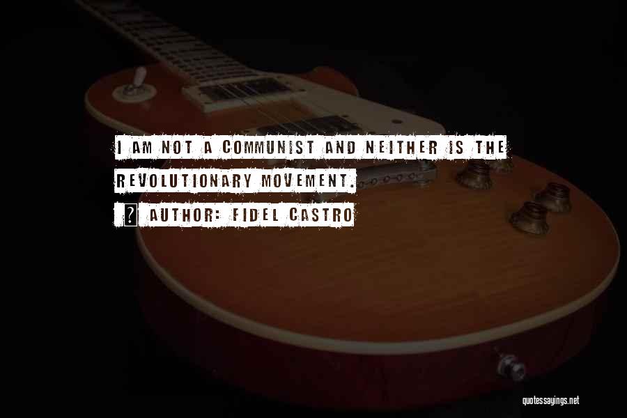 Fidel Castro Quotes: I Am Not A Communist And Neither Is The Revolutionary Movement.
