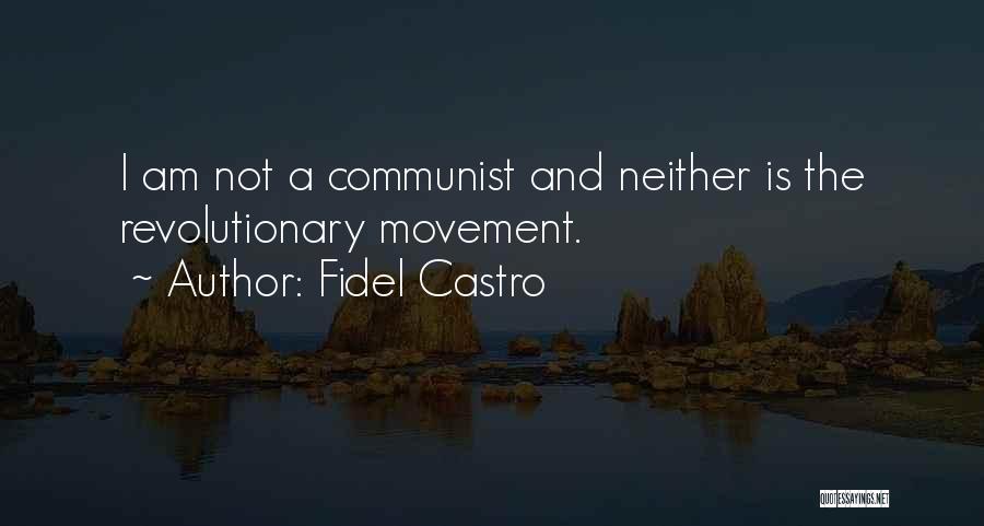 Fidel Castro Quotes: I Am Not A Communist And Neither Is The Revolutionary Movement.